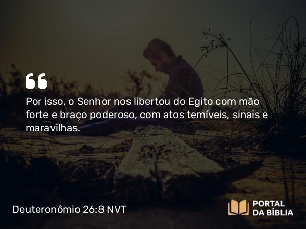 Deuteronômio 26:8 NVT - Por isso, o SENHOR nos libertou do Egito com mão forte e braço poderoso, com atos temíveis, sinais e maravilhas.