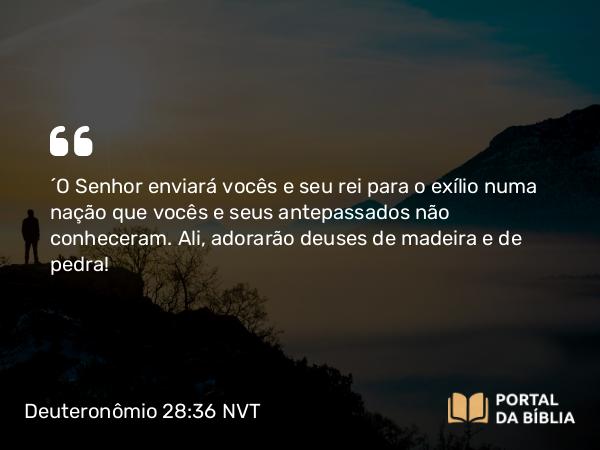 Deuteronômio 28:36-37 NVT - “O SENHOR enviará vocês e seu rei para o exílio numa nação que vocês e seus antepassados não conheceram. Ali, adorarão deuses de madeira e de pedra!