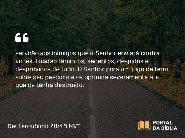 Deuteronômio 28:48 NVT - servirão aos inimigos que o SENHOR enviará contra vocês. Ficarão famintos, sedentos, despidos e desprovidos de tudo. O SENHOR porá um jugo de ferro sobre seu pescoço e os oprimirá severamente até que os tenha destruído.