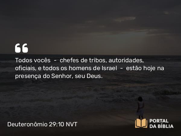 Deuteronômio 29:10 NVT - Todos vocês — chefes de tribos, autoridades, oficiais, e todos os homens de Israel — estão hoje na presença do SENHOR, seu Deus.