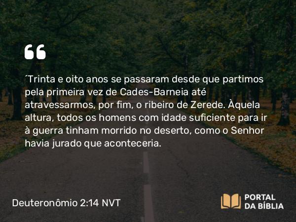 Deuteronômio 2:14-15 NVT - “Trinta e oito anos se passaram desde que partimos pela primeira vez de Cades-Barneia até atravessarmos, por fim, o ribeiro de Zerede. Àquela altura, todos os homens com idade suficiente para ir à guerra tinham morrido no deserto, como o SENHOR havia jurado que aconteceria.