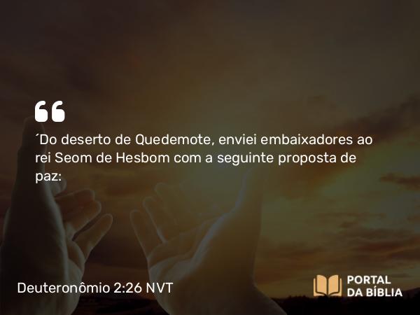 Deuteronômio 2:26 NVT - “Do deserto de Quedemote, enviei embaixadores ao rei Seom de Hesbom com a seguinte proposta de paz: