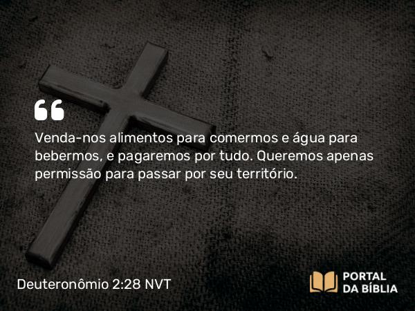 Deuteronômio 2:28 NVT - Venda-nos alimentos para comermos e água para bebermos, e pagaremos por tudo. Queremos apenas permissão para passar por seu território.