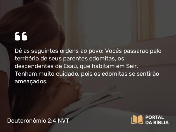 Deuteronômio 2:4-5 NVT - Dê as seguintes ordens ao povo: Vocês passarão pelo território de seus parentes edomitas, os descendentes de Esaú, que habitam em Seir. Tenham muito cuidado, pois os edomitas se sentirão ameaçados.