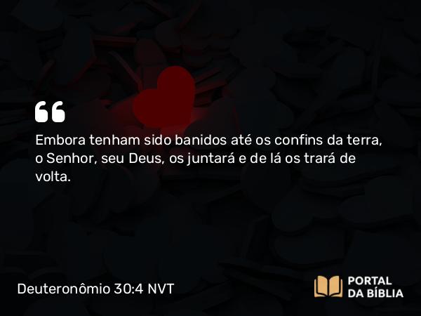 Deuteronômio 30:4 NVT - Embora tenham sido banidos até os confins da terra, o SENHOR, seu Deus, os juntará e de lá os trará de volta.