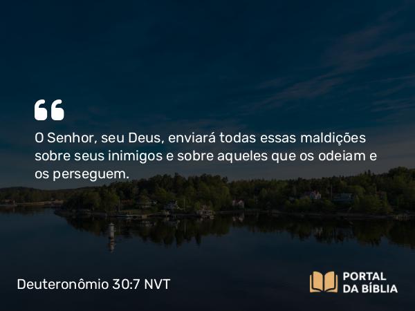 Deuteronômio 30:7 NVT - O SENHOR, seu Deus, enviará todas essas maldições sobre seus inimigos e sobre aqueles que os odeiam e os perseguem.