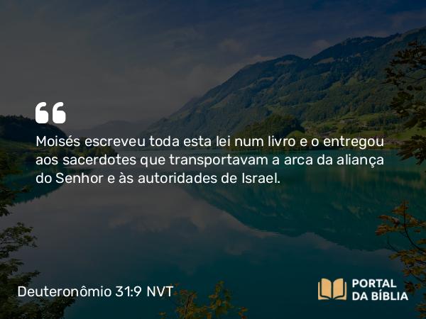 Deuteronômio 31:9 NVT - Moisés escreveu toda esta lei num livro e o entregou aos sacerdotes que transportavam a arca da aliança do SENHOR e às autoridades de Israel.