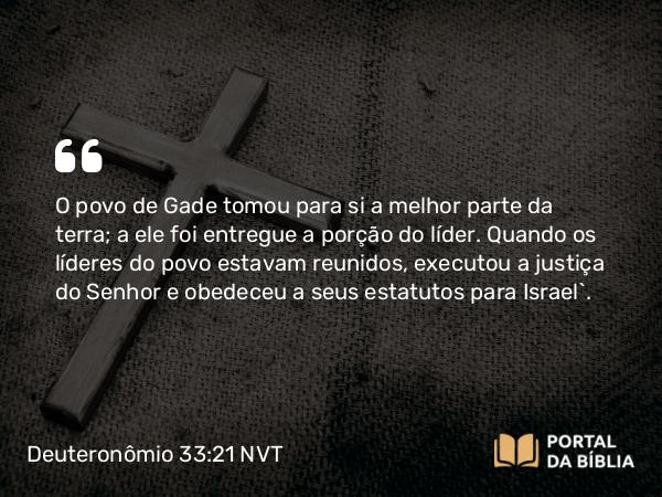 Deuteronômio 33:21 NVT - O povo de Gade tomou para si a melhor parte da terra; a ele foi entregue a porção do líder. Quando os líderes do povo estavam reunidos, executou a justiça do SENHOR e obedeceu a seus estatutos para Israel”.