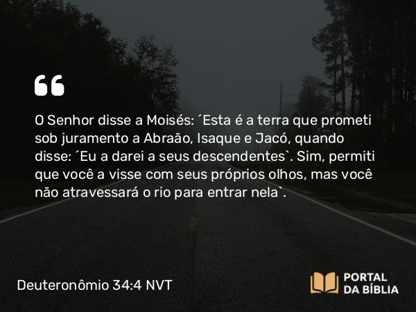 Deuteronômio 34:4 NVT - O SENHOR disse a Moisés: “Esta é a terra que prometi sob juramento a Abraão, Isaque e Jacó, quando disse: ‘Eu a darei a seus descendentes’. Sim, permiti que você a visse com seus próprios olhos, mas você não atravessará o rio para entrar nela”.