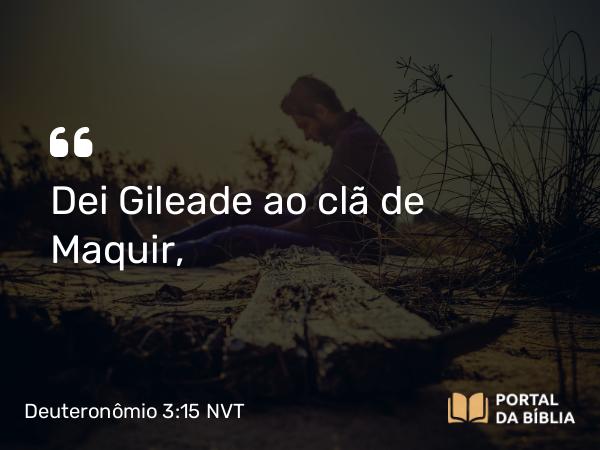 Deuteronômio 3:15 NVT - Dei Gileade ao clã de Maquir,