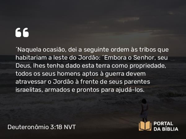 Deuteronômio 3:18 NVT - “Naquela ocasião, dei a seguinte ordem às tribos que habitariam a leste do Jordão: ‘Embora o SENHOR, seu Deus, lhes tenha dado esta terra como propriedade, todos os seus homens aptos à guerra devem atravessar o Jordão à frente de seus parentes israelitas, armados e prontos para ajudá-los.