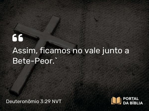 Deuteronômio 3:29 NVT - Assim, ficamos no vale junto a Bete-Peor.”