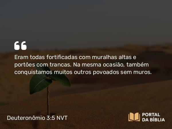 Deuteronômio 3:5 NVT - Eram todas fortificadas com muralhas altas e portões com trancas. Na mesma ocasião, também conquistamos muitos outros povoados sem muros.