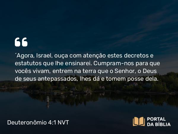 Deuteronômio 4:1-2 NVT - “Agora, Israel, ouça com atenção estes decretos e estatutos que lhe ensinarei. Cumpram-nos para que vocês vivam, entrem na terra que o SENHOR, o Deus de seus antepassados, lhes dá e tomem posse dela.