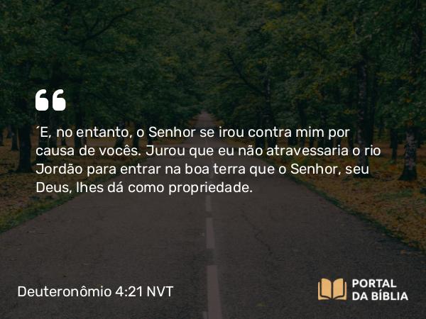 Deuteronômio 4:21-22 NVT - “E, no entanto, o SENHOR se irou contra mim por causa de vocês. Jurou que eu não atravessaria o rio Jordão para entrar na boa terra que o SENHOR, seu Deus, lhes dá como propriedade.