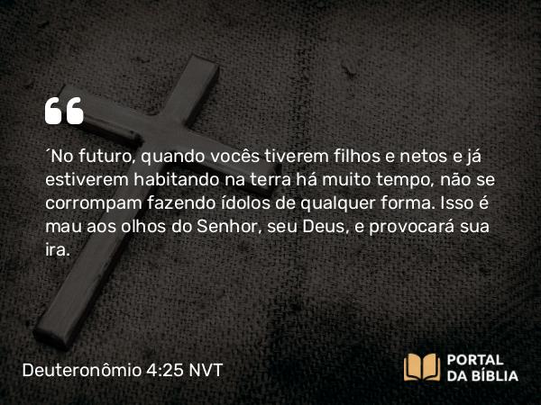 Deuteronômio 4:25-27 NVT - “No futuro, quando vocês tiverem filhos e netos e já estiverem habitando na terra há muito tempo, não se corrompam fazendo ídolos de qualquer forma. Isso é mau aos olhos do SENHOR, seu Deus, e provocará sua ira.