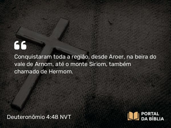 Deuteronômio 4:48 NVT - Conquistaram toda a região, desde Aroer, na beira do vale de Arnom, até o monte Siriom, também chamado de Hermom.