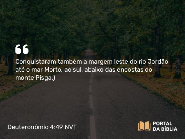 Deuteronômio 4:49 NVT - Conquistaram também a margem leste do rio Jordão até o mar Morto, ao sul, abaixo das encostas do monte Pisga.)