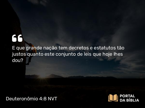 Deuteronômio 4:8 NVT - E que grande nação tem decretos e estatutos tão justos quanto este conjunto de leis que hoje lhes dou?