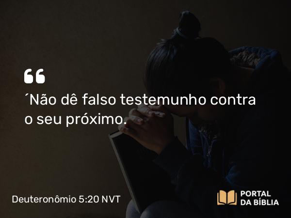 Deuteronômio 5:20 NVT - “Não dê falso testemunho contra o seu próximo.