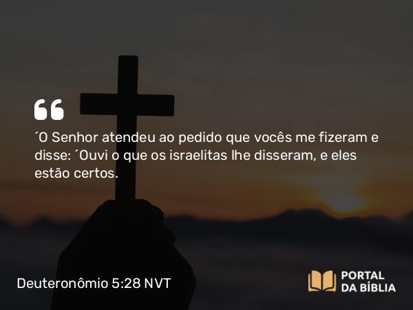 Deuteronômio 5:28 NVT - “O SENHOR atendeu ao pedido que vocês me fizeram e disse: ‘Ouvi o que os israelitas lhe disseram, e eles estão certos.