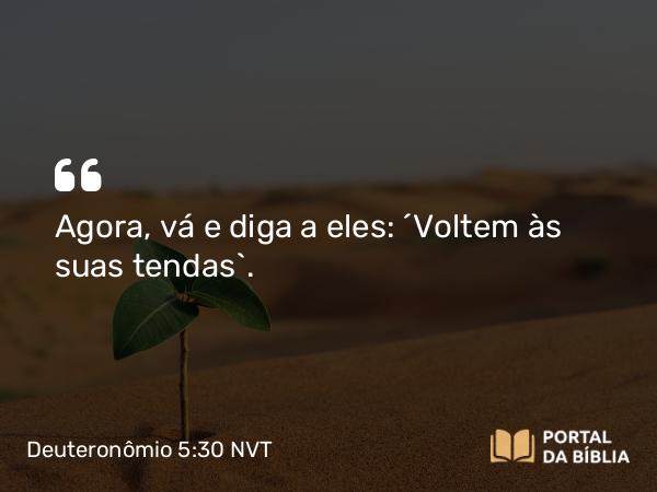 Deuteronômio 5:30 NVT - Agora, vá e diga a eles: ‘Voltem às suas tendas’.