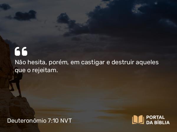 Deuteronômio 7:10 NVT - Não hesita, porém, em castigar e destruir aqueles que o rejeitam.