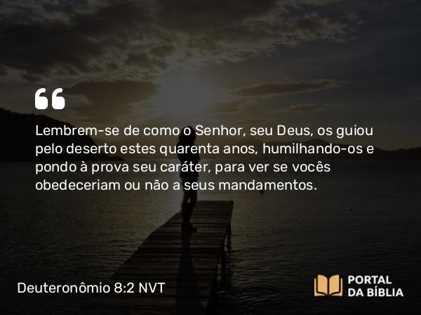 Deuteronômio 8:2-4 NVT - Lembrem-se de como o SENHOR, seu Deus, os guiou pelo deserto estes quarenta anos, humilhando-os e pondo à prova seu caráter, para ver se vocês obedeceriam ou não a seus mandamentos.