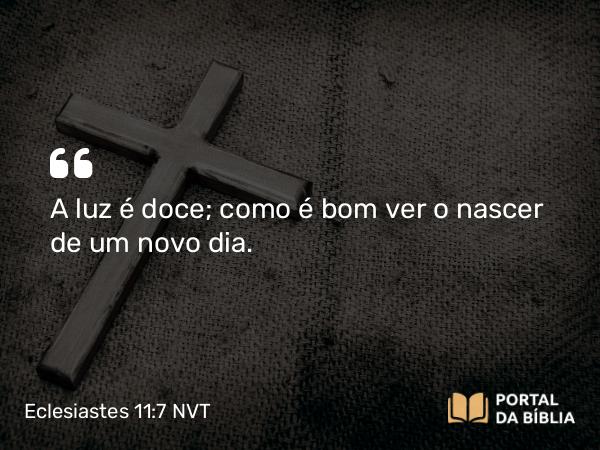 Eclesiastes 11:7 NVT - A luz é doce; como é bom ver o nascer de um novo dia.