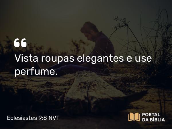 Eclesiastes 9:8 NVT - Vista roupas elegantes e use perfume.