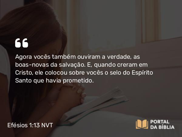 Efésios 1:13-14 NVT - Agora vocês também ouviram a verdade, as boas-novas da salvação. E, quando creram em Cristo, ele colocou sobre vocês o selo do Espírito Santo que havia prometido.