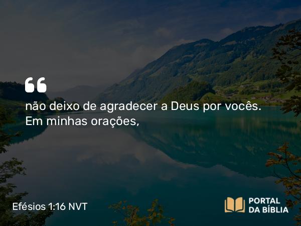 Efésios 1:16 NVT - não deixo de agradecer a Deus por vocês. Em minhas orações,