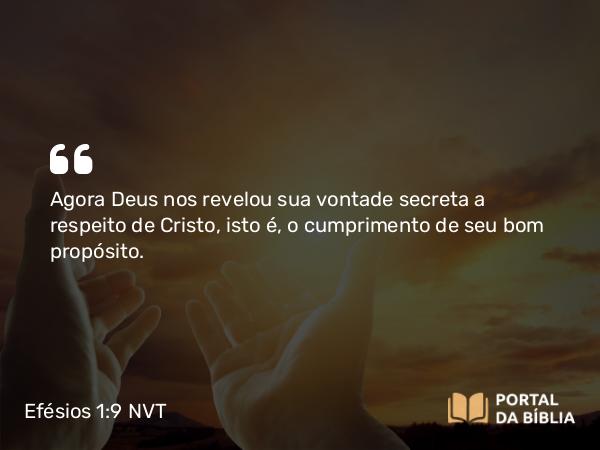 Efésios 1:9 NVT - Agora Deus nos revelou sua vontade secreta a respeito de Cristo, isto é, o cumprimento de seu bom propósito.