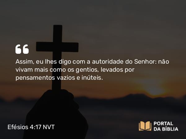 Efésios 4:17-32 NVT - Assim, eu lhes digo com a autoridade do Senhor: não vivam mais como os gentios, levados por pensamentos vazios e inúteis.