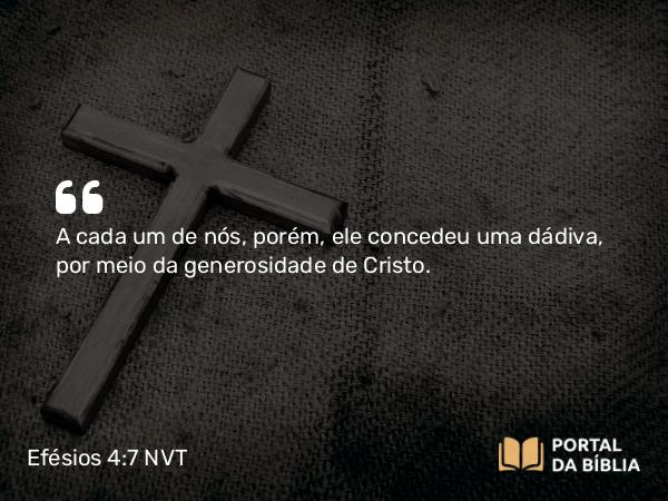 Efésios 4:7 NVT - A cada um de nós, porém, ele concedeu uma dádiva, por meio da generosidade de Cristo.