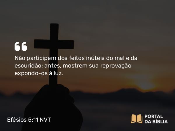 Efésios 5:11 NVT - Não participem dos feitos inúteis do mal e da escuridão; antes, mostrem sua reprovação expondo-os à luz.