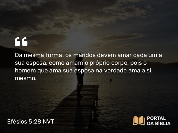 Efésios 5:28-29 NVT - Da mesma forma, os maridos devem amar cada um a sua esposa, como amam o próprio corpo, pois o homem que ama sua esposa na verdade ama a si mesmo.