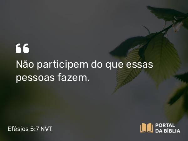 Efésios 5:7 NVT - Não participem do que essas pessoas fazem.