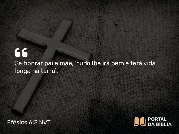 Efésios 6:3 NVT - Se honrar pai e mãe, “tudo lhe irá bem e terá vida longa na terra”.