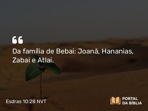 Esdras 10:28 NVT - Da família de Bebai: Joanã, Hananias, Zabai e Atlai.