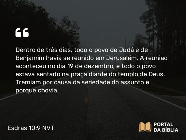 Esdras 10:9 NVT - Dentro de três dias, todo o povo de Judá e de Benjamim havia se reunido em Jerusalém. A reu­nião aconteceu no dia 19 de dezembro, e todo o povo estava sentado na praça diante do templo de Deus. Tremiam por causa da seriedade do assunto e porque chovia.