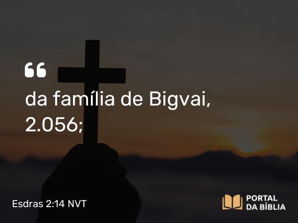 Esdras 2:14 NVT - da família de Bigvai, 2.056;