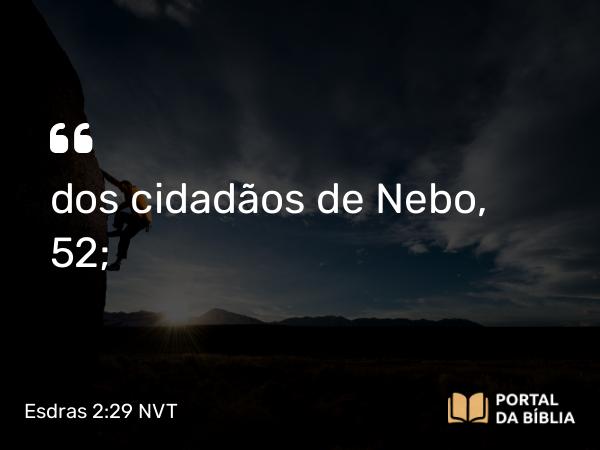 Esdras 2:29 NVT - dos cidadãos de Nebo, 52;