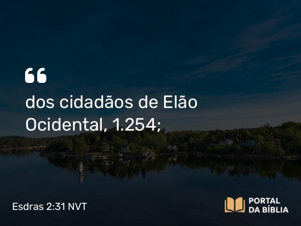 Esdras 2:31 NVT - dos cidadãos de Elão Ocidental, 1.254;