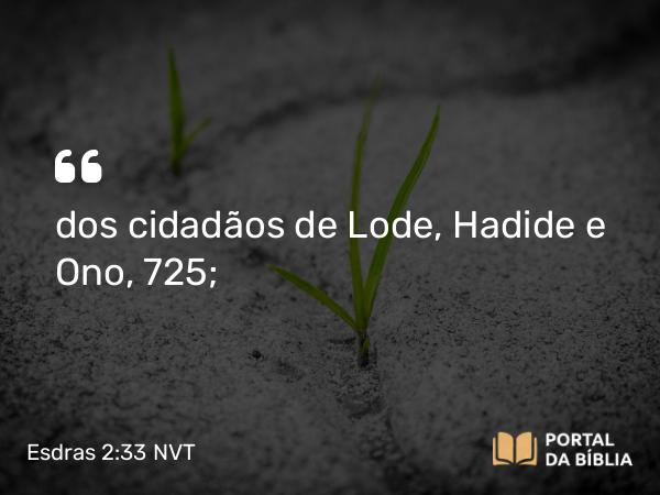 Esdras 2:33 NVT - dos cidadãos de Lode, Hadide e Ono, 725;