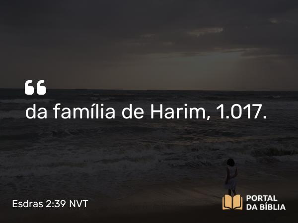 Esdras 2:39 NVT - da família de Harim, 1.017.