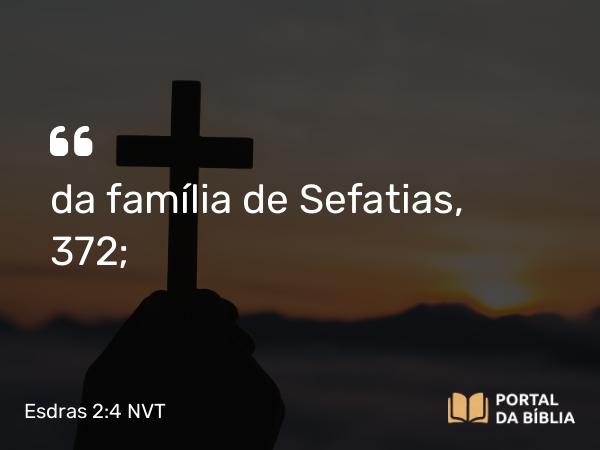 Esdras 2:4 NVT - da família de Sefatias, 372;