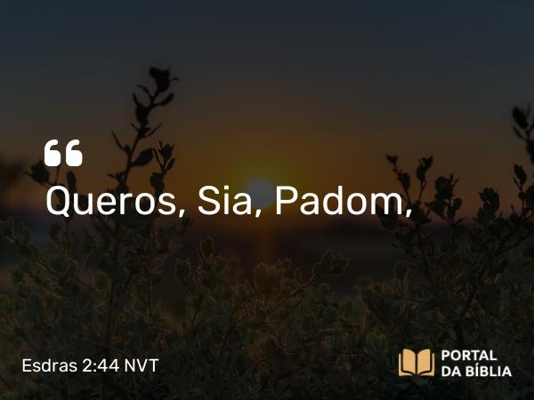 Esdras 2:44 NVT - Queros, Sia, Padom,