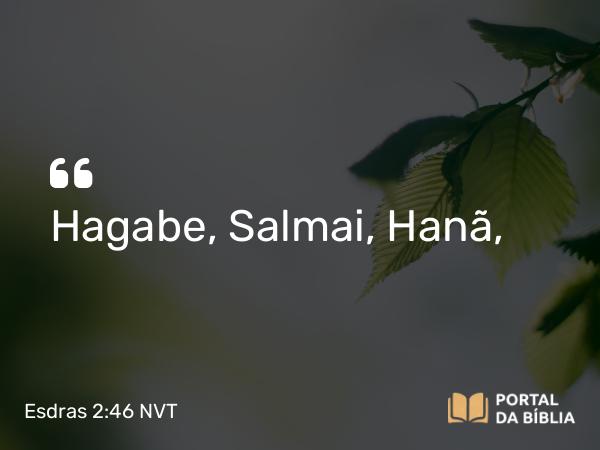 Esdras 2:46 NVT - Hagabe, Salmai, Hanã,