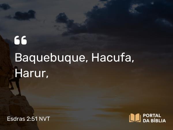 Esdras 2:51 NVT - Baquebuque, Hacufa, Harur,